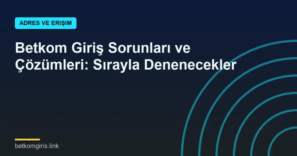 Betkom Giriş Sorunları ve Çözümleri: Sırayla Denenecekler
