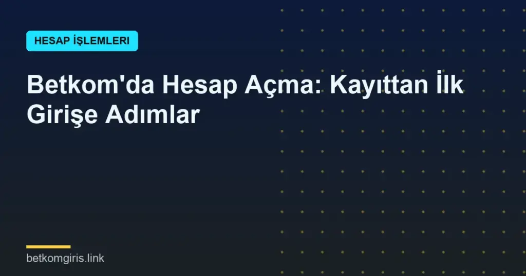 Betkom'da Hesap Açma: Kayıttan İlk Girişe Adımlar