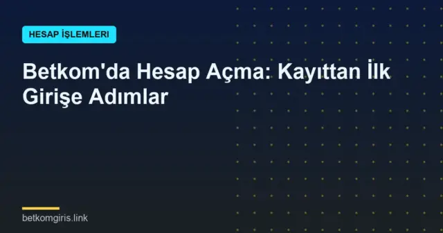 Betkom'da Hesap Açma: Kayıttan İlk Girişe Adımlar